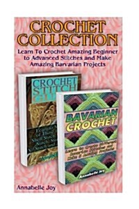 Crochet Collection: Learn to Crochet Amazing Beginner to Advanced Stitches and Make Amazing Barvarian Projects: (Learn to Crochet, Crochet (Paperback)