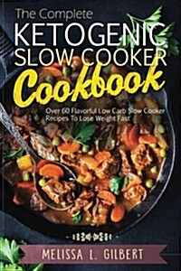 Ketogenic Diet: The Complete Ketogenic Slow Cooker Cookbook: Over 60 Flavorful Low Carb Slow Cooker Recipes to Lose Weight Fast (Keto, (Paperback)