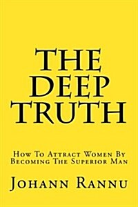 The Deep Truth: How to Attract Women by Becoming the Superior Man (Paperback)