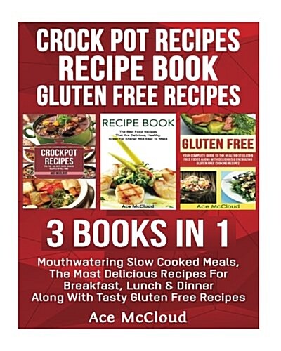 Crock Pot Recipes: Recipe Book: Gluten Free Recipes: 3 Books in 1: Mouthwatering Slow Cooked Meals, the Most Delicious Recipes for Breakf (Paperback)