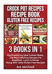 Crock Pot Recipes: Recipe Book: Gluten Free Recipes: 3 Books in 1: Mouthwatering Slow Cooked Meals, the Most Delicious Recipes for Breakf (Paperback)