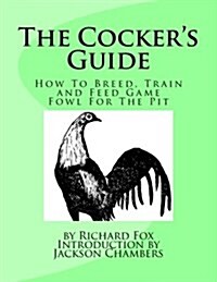 The Cockers Guide: How to Breed, Train and Feed Game Fowl for the Pit (Paperback)