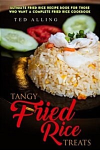 Tangy Fried Rice Treats: Ultimate Fried Rice Recipe Book for Those Who Want a Complete Fried Rice Cookbook (Paperback)