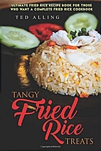 Tangy Fried Rice Treats: Ultimate Fried Rice Recipe Book for Those Who Want a Complete Fried Rice Cookbook (Paperback)