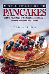 Mouthwatering Pancakes: Get the Advantage of Perfect Pancake Recipes to Make Pancakes and Crepes (Paperback)