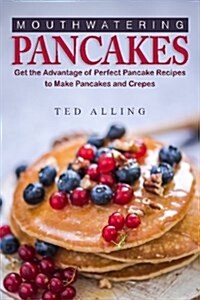 Mouthwatering Pancakes: Get the Advantage of Perfect Pancake Recipes to Make Pancakes and Crepes (Paperback)