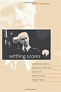 Settling Scores: German Music, Denazification, and the Americans, 1945-1953 (Paperback)