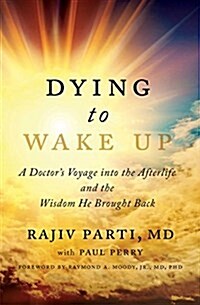 Dying to Wake Up: A Doctors Voyage Into the Afterlife and the Wisdom He Brought Back (Paperback)