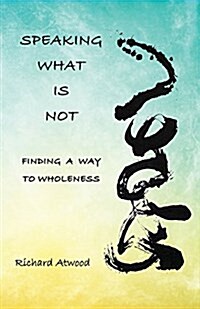 Speaking What Is Not: Finding a Way to Wholeness (Paperback)