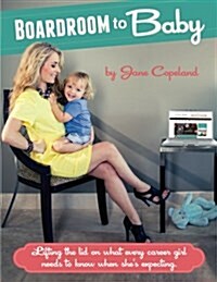 Boardoom to Baby: Lifting the Lid on What Every Career Girl Needs to Know When Shes Expecting (Paperback)