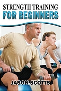 Strength Training for Beginners: A Start Up Guide to Getting in Shape Easily Now! (Paperback)