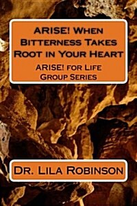 Arise! When Bitterness Takes Root in Your Heart: When Bitterness Takes Root in Your Heart (Paperback)