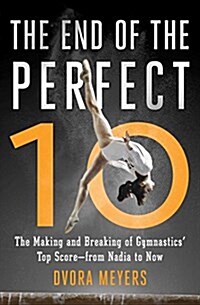 The End of the Perfect 10: The Making and Breaking of Gymnastics Top Score --From Nadia to Now (Paperback)