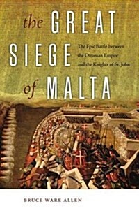 The Great Siege of Malta: The Epic Battle Between the Ottoman Empire and the Knights of St. John (Paperback)