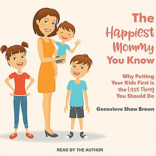 The Happiest Mommy You Know: Why Putting Your Kids First Is the Last Thing You Should Do (MP3 CD)