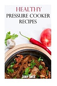 Healthy Pressure Cooker Recipes: Easy and Healthy Pressure Cooker Recipes (Paperback)