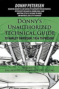 Donnys Unauthorized Technical Guide to Harley-Davidson, 1936 to Present: Volume VI: The Ironhead Sportster: 1957 to 1985 (Paperback)