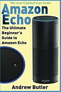 Amazon Echo: The Ultimate Beginners Guide to Amazon Echo (Paperback)