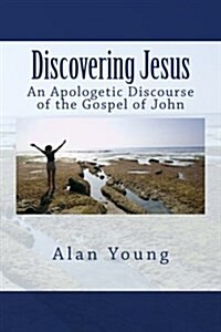 Discovering Jesus: An Apologetic Discourse of the Gospel of John (Paperback)
