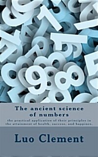 The Ancient Science of Numbers: The Practical Application of Their Principles in the Attainment of Health, Success, and Happines. (Paperback)