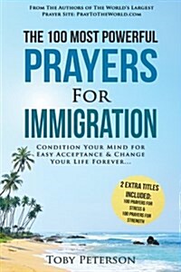 Prayer the 100 Most Powerful Prayers for Immigration 2 Amazing Bonus Books to Pray for Strength & Stress: Condition Your Mind for Easy Acceptance and (Paperback)