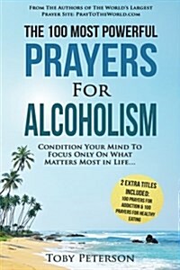 Prayer the 100 Most Powerful Prayers for Alcoholism 2 Amazing Bonus Books to Pray for Addiction & Healthy Eating: Condition Your Mind to Focus Only on (Paperback)