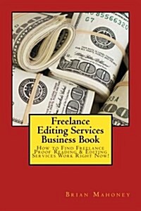 Freelance Editing Services Business Book: How to Find Freelance Proof Reading & Editing Services Work Right Now! (Paperback)