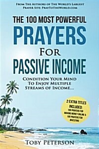 Prayer the 100 Most Powerful Prayers for Passive Income 2 Amazing Bonus Books to Pray for Making Money Online & Investing: Condition Your Mind to Enjo (Paperback)