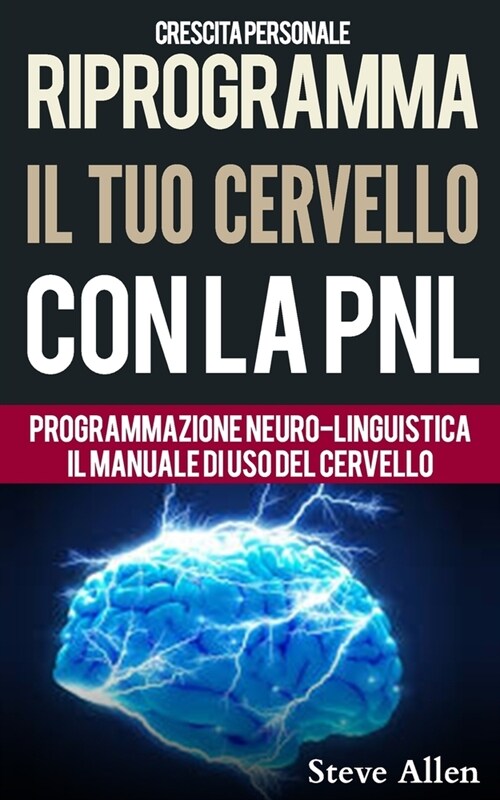 Crescita Personale - Riprogramma Il Tuo Cervello Con La Pnl. Programmazione Neuro-Linguistica - Il Manuale Di USO del Cervello: Manuale Con Modelli E (Paperback)
