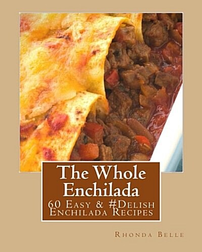 The Whole Enchilada: 60 Easy & #Delish Enchilada Recipes (Paperback)