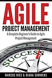 Agile Project Management: A Complete Beginners Guide to Agile Project Management (Paperback)