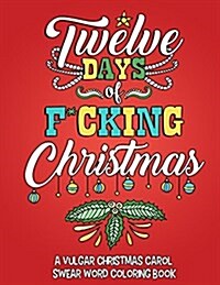 Twelve Days of F*cking Christmas: A Vulgar Christmas Carol Swear Word Coloring Book for Adults to Laugh, Relieve Stress and Be Merry This Holiday Seas (Paperback)