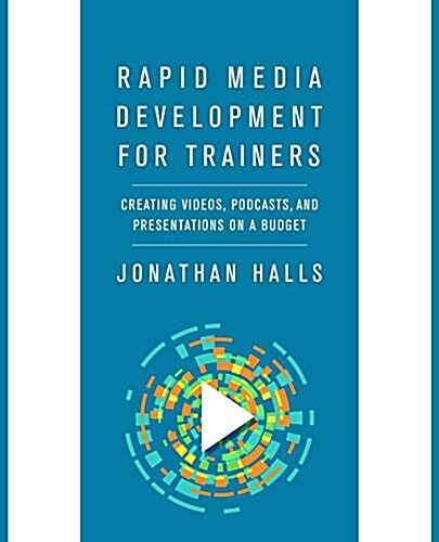 Rapid Media Development for Trainers: Creating Videos, Podcasts, and Presentations on a Budget (Paperback)