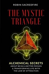 The Mystic Triangle: Alchemical Secrets about Being a Better Person and Transforming Life with the Law of Attraction (Paperback)