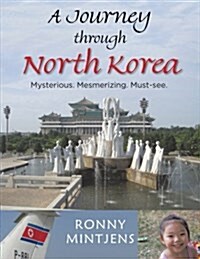 A Journey Through North Korea: Mysterious. Mesmerizing. Must-See. (Paperback)