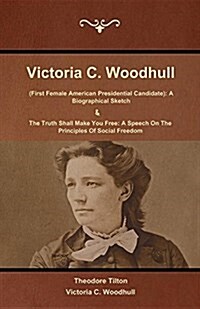 Victoria C. Woodhull (First Female American Presidential Candidate): A Biographical Sketch and the Truth Shall Make You Free: A Speech on the Principl (Paperback)