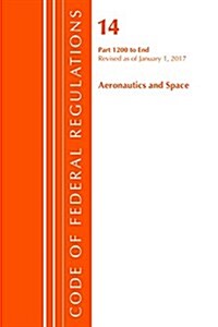 Code of Federal Regulations, Title 14 Aeronautics and Space 1200-End, Revised as of January 1, 2017 (Paperback)