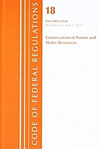 Code of Federal Regulations, Title 18 Conservation of Power and Water Resources 400-End, Revised as of April 1, 2017 (Paperback)