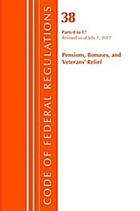 Code of Federal Regulations, Title 38 Pensions, Bonuses and Veterans Relief 0-17, Revised as of July 1, 2017 (Paperback)