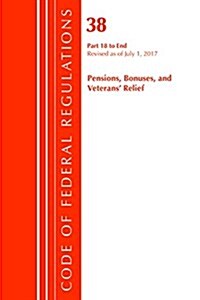 Code of Federal Regulations, Title 38 Pensions, Bonuses and Veterans Relief 18-End, Revised as of July 1, 2017 (Paperback)