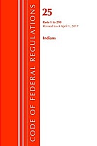 Code of Federal Regulations, Title 25 Indians 1-299, Revised as of April 1, 2017 (Paperback)
