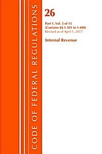 Code of Federal Regulations, Title 26 Internal Revenue 1.301-1.400, Revised as of April 1, 2017 (Paperback)