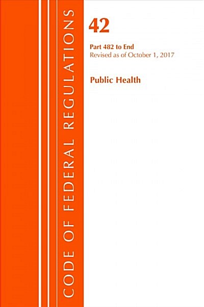 Code of Federal Regulations, Title 42 Public Health 482-End, Revised as of October 1, 2017 (Paperback)
