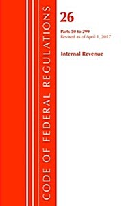 Code of Federal Regulations, Title 26 Internal Revenue 50-299, Revised as of April 1, 2017 (Paperback)