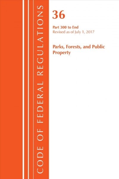 Code of Federal Regulations, Title 36 Parks, Forests, and Public Property 300-End, Revised as of July 1, 2017 (Paperback)
