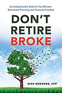 Dont Retire Broke: An Indispensable Guide to Tax-Efficient Retirement Planning and Financial Freedom (Paperback)