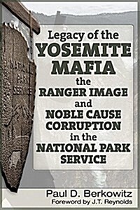 Legacy of the Yosemite Mafia: The Ranger Image and Noble Cause Corruption in the National Park Service (Paperback)