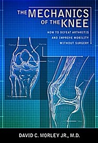 The Mechanics of the Knee: How to Defeat Arthritis and Improve Mobility Without Surgery (Paperback)