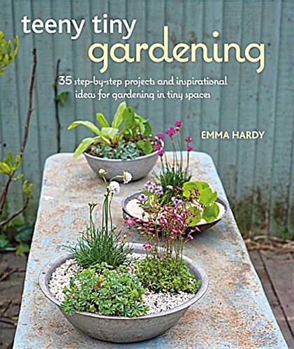 Teeny Tiny Gardening : 35 Step-by-Step Projects and Inspirational Ideas for Gardening in Tiny Spaces (Paperback)