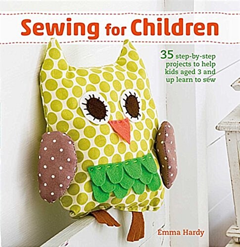 Sewing for Children : 35 Step-by-Step Projects to Help Kids Aged 3 and Up Learn to Sew (Paperback)